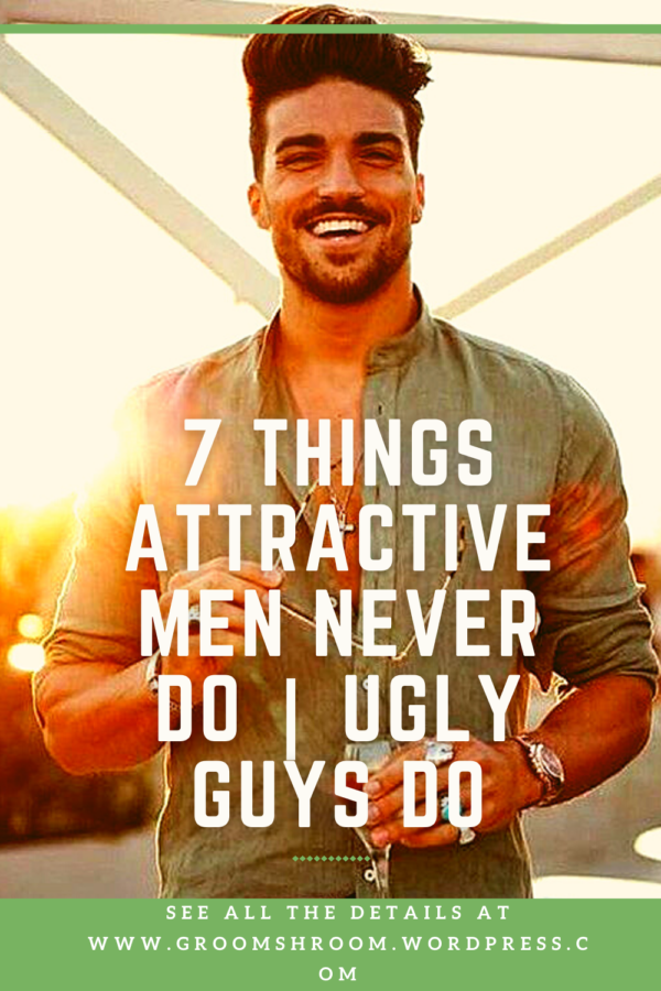7 THINGS ATTRACTIVE MEN NEVER DO | UGLY GUYS DO