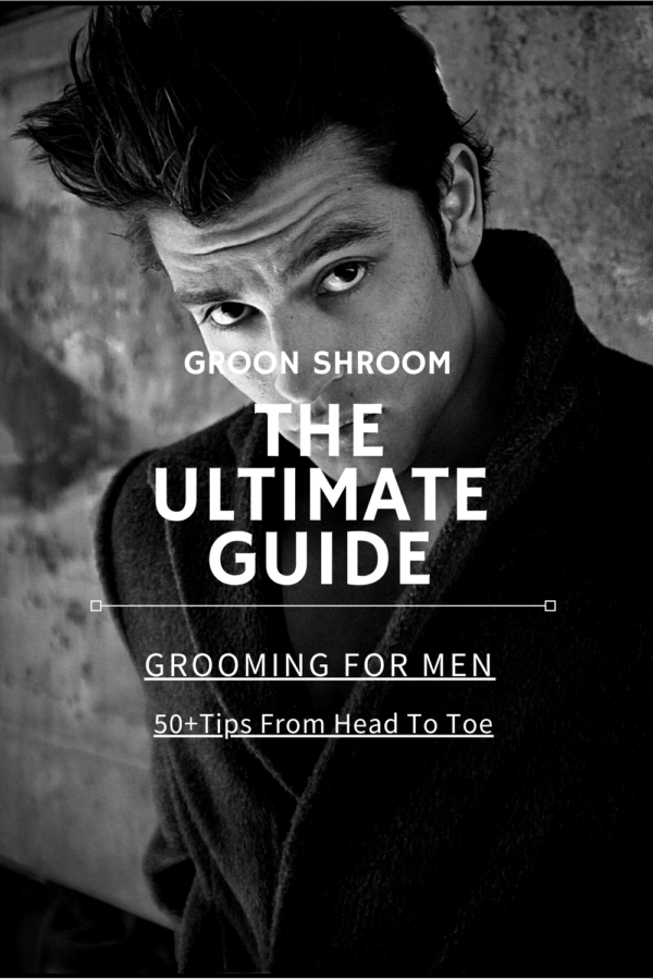 The Ultimate Guide To Male Grooming: 50+ Head To Toe Tips